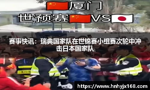 赛事快讯：瑞典国家队在世锦赛小组赛次轮中冲击日本国家队